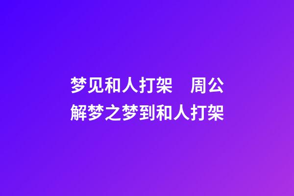 梦见和人打架　周公解梦之梦到和人打架